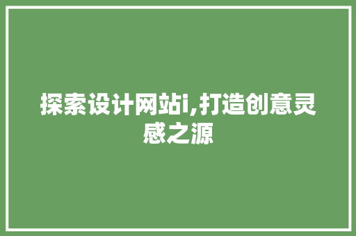 探索设计网站i,打造创意灵感之源 探索设计网站i,打造创意灵感之源 搜狗SEO