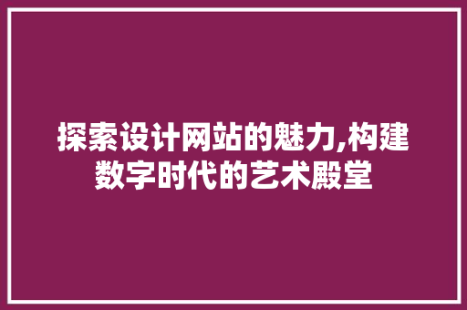 探索设计网站的魅力,构建数字时代的艺术殿堂