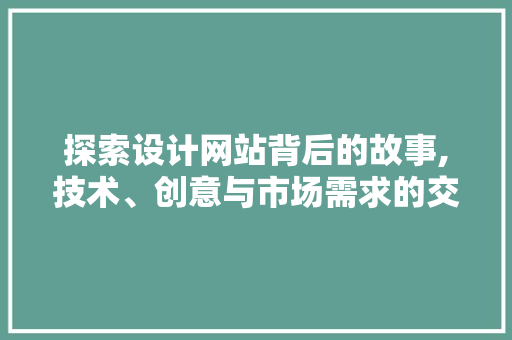 探索设计网站背后的故事,技术、创意与市场需求的交织