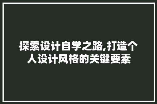 探索设计自学之路,打造个人设计风格的关键要素 探索设计自学之路,打造个人设计风格的关键要素 必应SEO