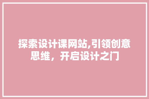 探索设计课网站,引领创意思维，开启设计之门