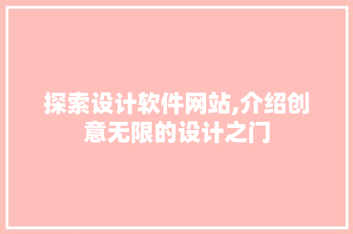 探索设计软件网站,介绍创意无限的设计之门 探索设计软件网站,介绍创意无限的设计之门 网站建设公司