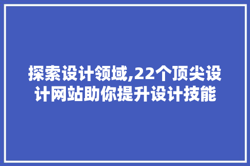 探索设计领域,22个顶尖设计网站助你提升设计技能 探索设计领域,22个顶尖设计网站助你提升设计技能 搜狗SEO