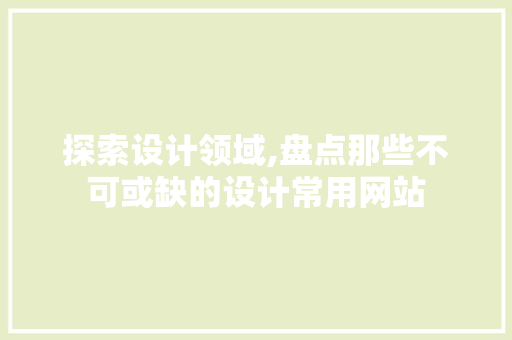 探索设计领域,盘点那些不可或缺的设计常用网站 探索设计领域,盘点那些不可或缺的设计常用网站 搜狗SEO