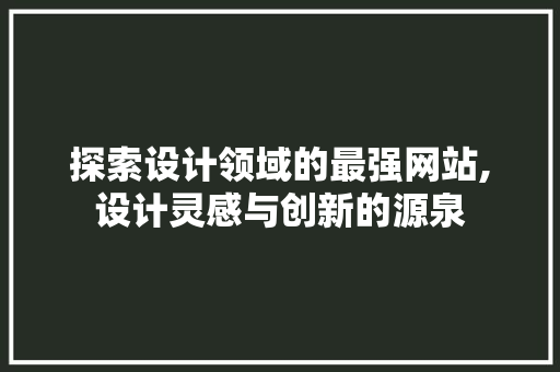 探索设计领域的最强网站,设计灵感与创新的源泉