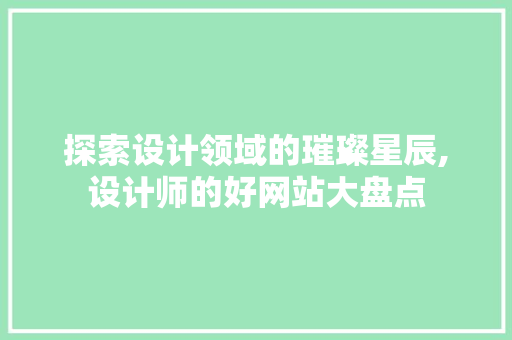 探索设计领域的璀璨星辰,设计师的好网站大盘点