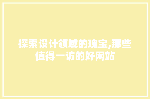 探索设计领域的瑰宝,那些值得一访的好网站 探索设计领域的瑰宝,那些值得一访的好网站 神马SEO