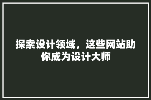 探索设计领域，这些网站助你成为设计大师 探索设计领域，这些网站助你成为设计大师 网站建设公司