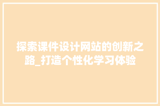 探索课件设计网站的创新之路_打造个性化学习体验