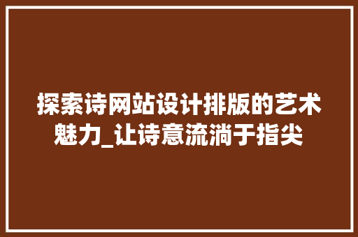 探索诗网站设计排版的艺术魅力_让诗意流淌于指尖 探索诗网站设计排版的艺术魅力_让诗意流淌于指尖 网站建设公司