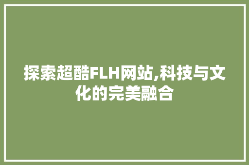 探索超酷FLH网站,科技与文化的完美融合 探索超酷FLH网站,科技与文化的完美融合 必应SEO