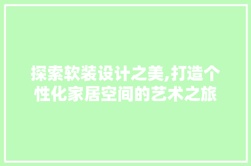 探索软装设计之美,打造个性化家居空间的艺术之旅 探索软装设计之美,打造个性化家居空间的艺术之旅 必应SEO
