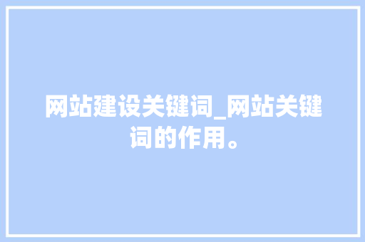 网站建设关键词_网站关键词的作用。 网站建设关键词_网站关键词的作用。 SEO关键词
