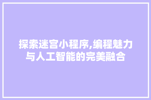 探索迷宫小程序,编程魅力与人工智能的完美融合 探索迷宫小程序,编程魅力与人工智能的完美融合 搜狗SEO