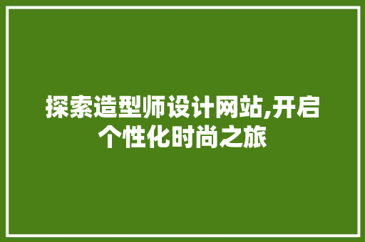 探索造型师设计网站,开启个性化时尚之旅 探索造型师设计网站,开启个性化时尚之旅 百度SEO