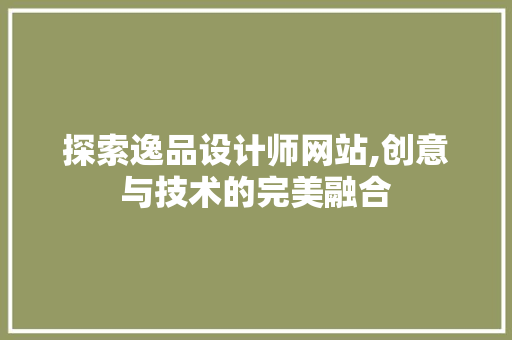 探索逸品设计师网站,创意与技术的完美融合
