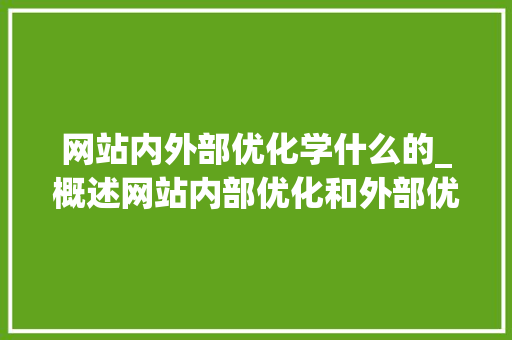 网站内外部优化学什么的_概述网站内部优化和外部优化。 网站内外部优化学什么的_概述网站内部优化和外部优化。 SEO关键词