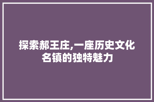 探索郝王庄,一座历史文化名镇的独特魅力 探索郝王庄,一座历史文化名镇的独特魅力 百度SEO