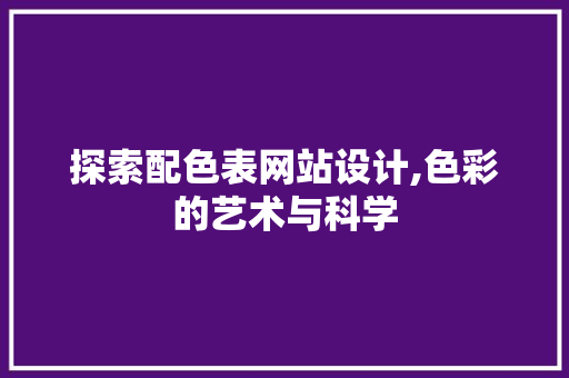 探索配色表网站设计,色彩的艺术与科学 探索配色表网站设计,色彩的艺术与科学 网站建设公司