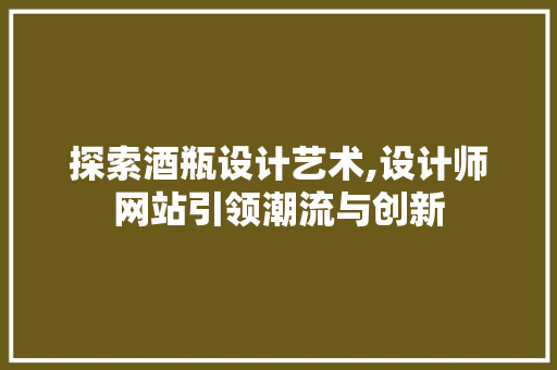 探索酒瓶设计艺术,设计师网站引领潮流与创新 探索酒瓶设计艺术,设计师网站引领潮流与创新 SEO关键词