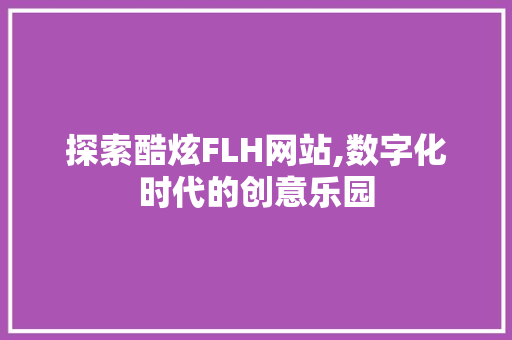 探索酷炫FLH网站,数字化时代的创意乐园 探索酷炫FLH网站,数字化时代的创意乐园 神马SEO