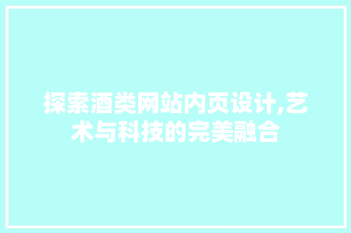 探索酒类网站内页设计,艺术与科技的完美融合 探索酒类网站内页设计,艺术与科技的完美融合 网站建设公司