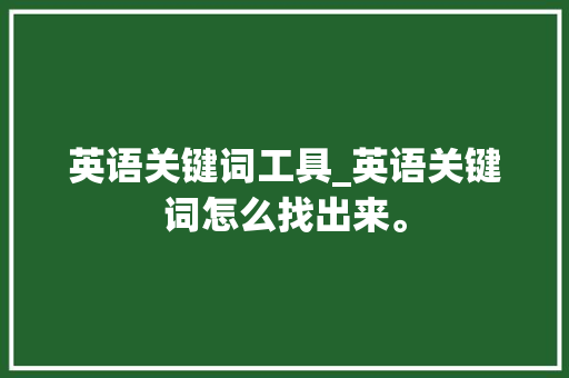 英语关键词工具_英语关键词怎么找出来。 英语关键词工具_英语关键词怎么找出来。 SEO关键词