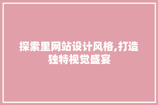 探索里网站设计风格,打造独特视觉盛宴 探索里网站设计风格,打造独特视觉盛宴 神马SEO