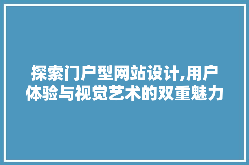 探索门户型网站设计,用户体验与视觉艺术的双重魅力 探索门户型网站设计,用户体验与视觉艺术的双重魅力 神马SEO