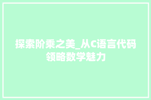 探索阶乘之美_从C语言代码领略数学魅力 探索阶乘之美_从C语言代码领略数学魅力 百度SEO