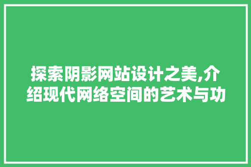探索阴影网站设计之美,介绍现代网络空间的艺术与功能