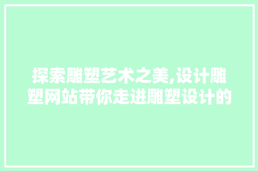 探索雕塑艺术之美,设计雕塑网站带你走进雕塑设计的世界