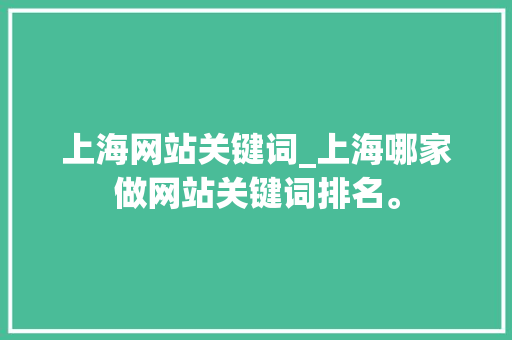 上海网站关键词_上海哪家做网站关键词排名。 上海网站关键词_上海哪家做网站关键词排名。 SEO关键词