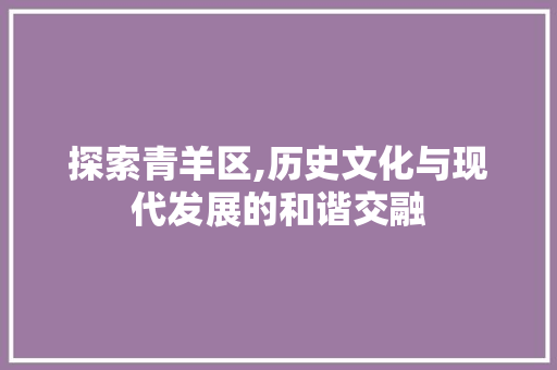 探索青羊区,历史文化与现代发展的和谐交融 探索青羊区,历史文化与现代发展的和谐交融 搜狗SEO