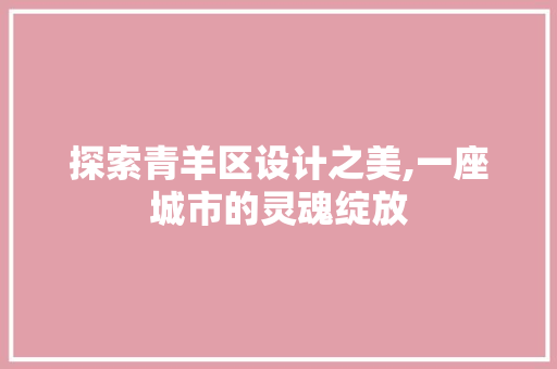 探索青羊区设计之美,一座城市的灵魂绽放 探索青羊区设计之美,一座城市的灵魂绽放 必应SEO