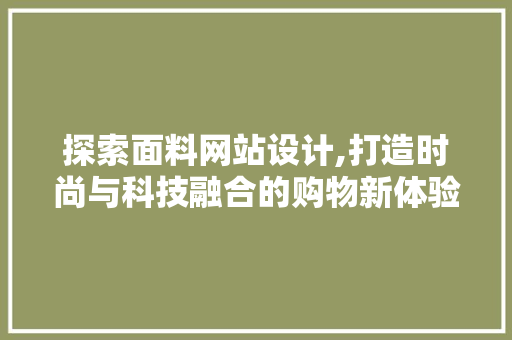 探索面料网站设计,打造时尚与科技融合的购物新体验 探索面料网站设计,打造时尚与科技融合的购物新体验 SEO关键词