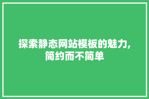 探索静态网站模板的魅力,简约而不简单 探索静态网站模板的魅力,简约而不简单 网站建设公司