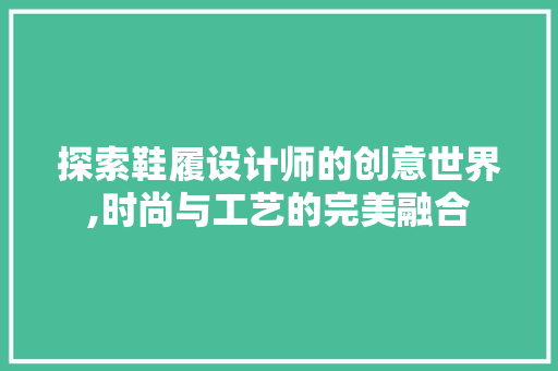 探索鞋履设计师的创意世界,时尚与工艺的完美融合 探索鞋履设计师的创意世界,时尚与工艺的完美融合 网站建设公司