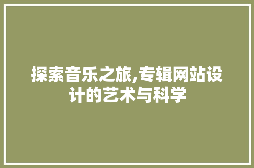 探索音乐之旅,专辑网站设计的艺术与科学 探索音乐之旅,专辑网站设计的艺术与科学 搜狗SEO
