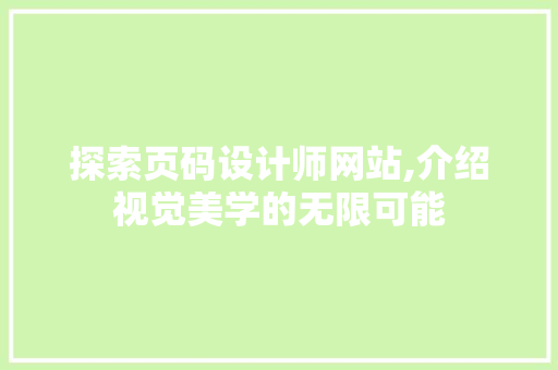 探索页码设计师网站,介绍视觉美学的无限可能 探索页码设计师网站,介绍视觉美学的无限可能 百度SEO