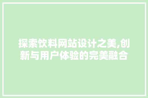 探索饮料网站设计之美,创新与用户体验的完美融合 探索饮料网站设计之美,创新与用户体验的完美融合 必应SEO