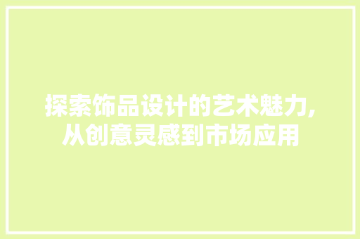 探索饰品设计的艺术魅力,从创意灵感到市场应用 探索饰品设计的艺术魅力,从创意灵感到市场应用 必应SEO