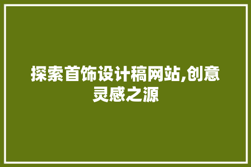 探索首饰设计稿网站,创意灵感之源 探索首饰设计稿网站,创意灵感之源 必应SEO