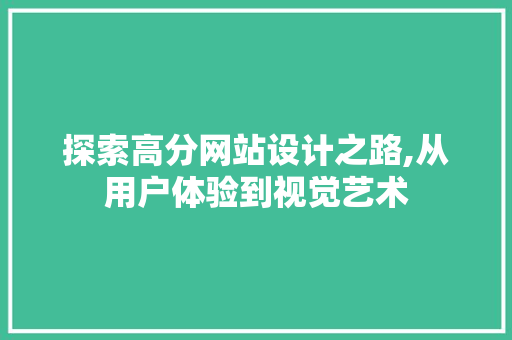 探索高分网站设计之路,从用户体验到视觉艺术 探索高分网站设计之路,从用户体验到视觉艺术 百度SEO