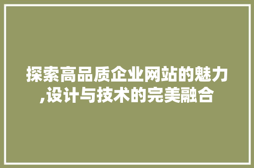 探索高品质企业网站的魅力,设计与技术的完美融合 探索高品质企业网站的魅力,设计与技术的完美融合 必应SEO