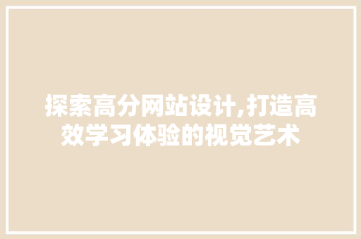 探索高分网站设计,打造高效学习体验的视觉艺术 探索高分网站设计,打造高效学习体验的视觉艺术 搜狗SEO