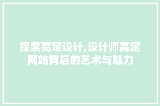探索高定设计,设计师高定网站背后的艺术与魅力 探索高定设计,设计师高定网站背后的艺术与魅力 神马SEO