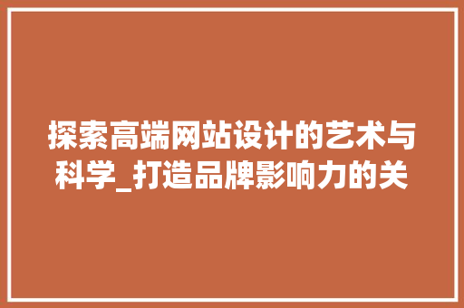 探索高端网站设计的艺术与科学_打造品牌影响力的关键 探索高端网站设计的艺术与科学_打造品牌影响力的关键 SEO关键词