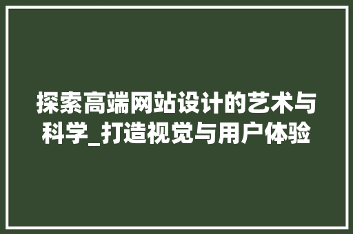 探索高端网站设计的艺术与科学_打造视觉与用户体验的完美融合 探索高端网站设计的艺术与科学_打造视觉与用户体验的完美融合 搜狗SEO
