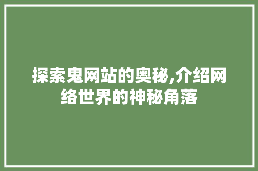 探索鬼网站的奥秘,介绍网络世界的神秘角落 探索鬼网站的奥秘,介绍网络世界的神秘角落 必应SEO